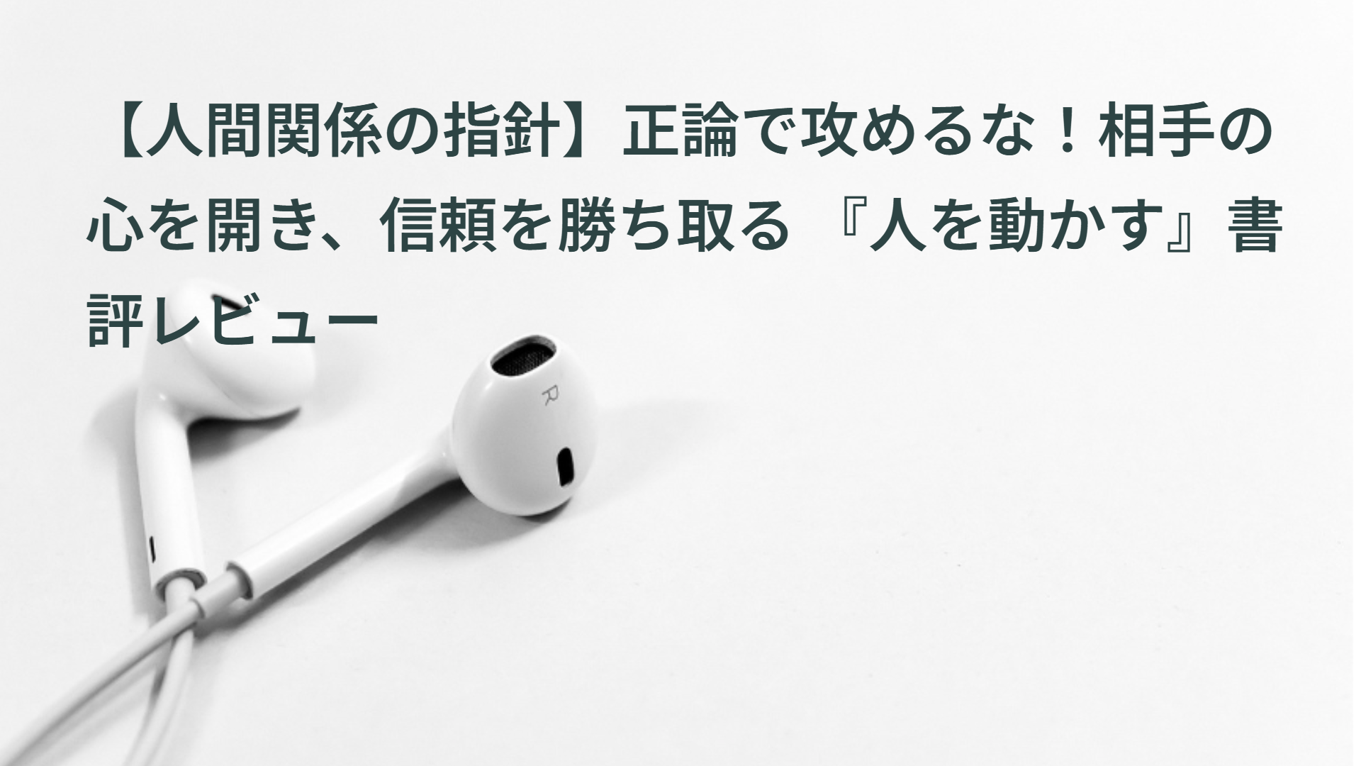 【人間関係の指針】正論で攻めるな！相手の心を開き、信頼を勝ち取る 『人を動かす』書評レビュー