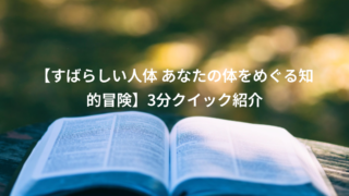 【すばらしい人体 あなたの体をめぐる知的冒険】3分クイック紹介